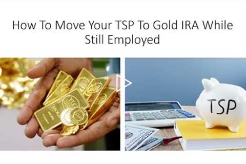How To Move Your TSP To Gold IRA While Still Employed