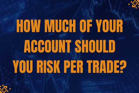 How Much Of Your Account Should You Risk Per Trade?