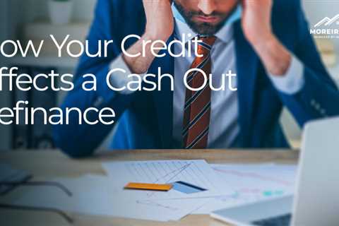 How Your Credit Score Affects Your Chances of Getting a Cash Out Refinance